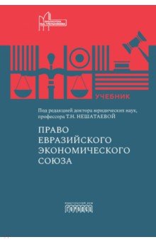 Нешатаева Татьяна Николаевна: Право Евразийского экономического союза. Учебник