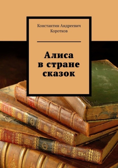 Андреевич Константин Коротков: Алиса в стране сказок