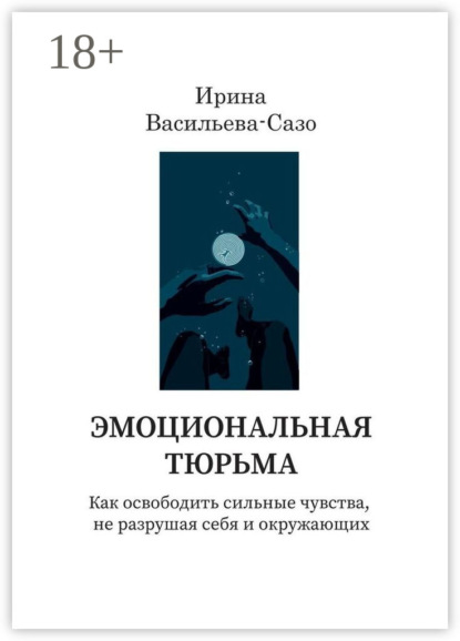 Васильева-Сазо Ирина: Эмоциональная тюрьма. Как освободить сильные чувства, не разрушая себя и окружающих