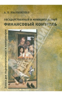 Иванюженко Андрей Борисович: Государственный и муниципальный финансовый контроль. Книга для подконтрольных и контролеров