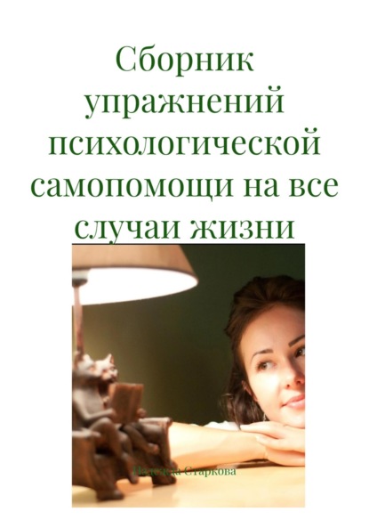 Валерьевна Надежда Старкова: Сборник упражнений психологической самопомощи на все случаи жизни