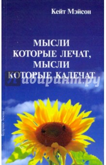Мэйсон Кейт: Мысли, которые лечат, и мысли, которые калечат. Как победить болезни силой мысли