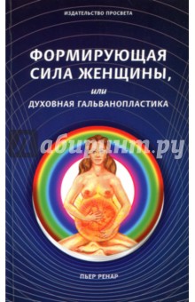 Ренар Пьер: Формирующая сила женщины, или Духовная гальванопла