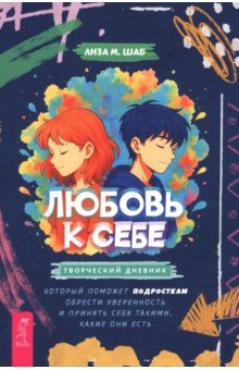Шаб Лиза М.: Любовь к себе. Творческий дневник, который поможет подросткам обрести уверенность и принять себя