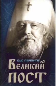 Как провести Великий Пост. Практические советы, выбранные из сочинений митрополита Иоанна