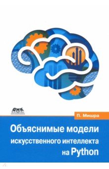 Мишра Прадипта: Объяснимые модели искусственного интеллекта на Python. Модель искусственного интеллекта