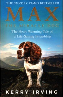 Irving Kerry: Max the Miracle Dog. The Heart-warming Tale of a Life-saving Friendship