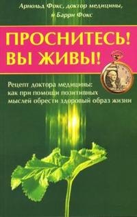 Фокс Арнольд: Проснитесь Вы живы Рецепт доктора медицины как при помощи позитивных мыслей можно обрести здоровый образ жизни (мягк). Фокс А. (Диля)