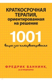 Баннинк Фредрик: Краткосрочная терапия, ориентированная на решение. 1001 вопрос для интервьюирования