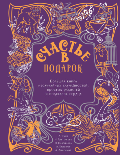 Анисимов Алексей: Счастье в подарок. Большая книга неслучайных случайностей, простых радостей и подсказок сердца