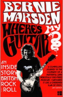 Marsden Bernie: Where's My Guitar? An Inside Story of British Rock and Roll