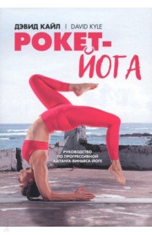Кайл Дэвид: Рокет-йога. Руководство по прогрессивной аштанга-виньяса-йоге