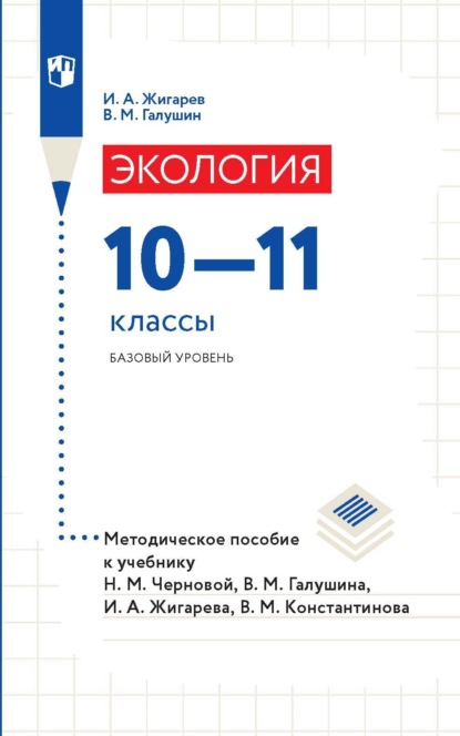 А. И. Жигарев: Экология. 10-11 классы. Базовый уровень. Методическое пособие к учебнику Н. М. Черновой, В. М. Галушина, И. А. Жигарева, В. М. Константинова
