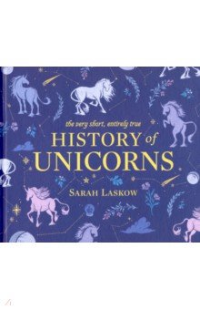 Laskow Sarah: A Very Short, Entirely True History of Unicorns