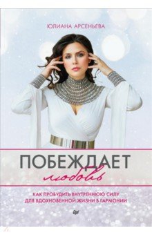 Арсеньева Юлиана: Побеждает любовь. Книга о том, как пробудить внутреннюю силу для вдохновенной жизни в гармонии