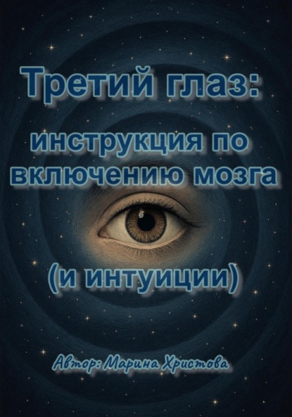 Христова Марина: Третий глаз: инструкция по включению мозга (и интуиции)