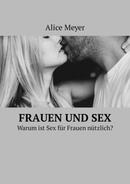 Frauen und Sex. Warum ist Sex für Frauen nützlich?
