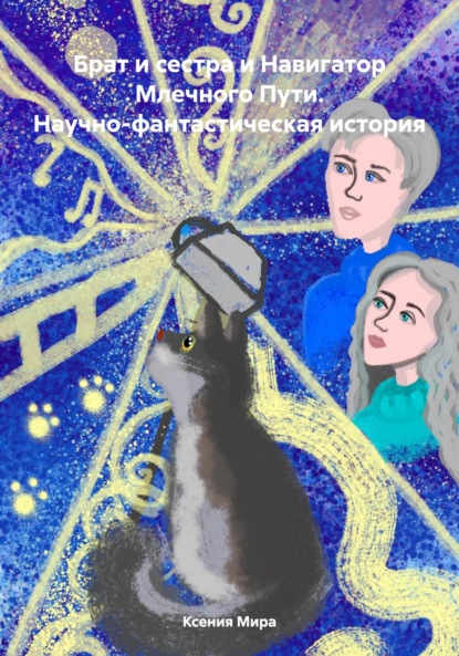 Мира Ксения: Брат и сестра и Навигатор Млечного Пути. Научно-фантастическая история