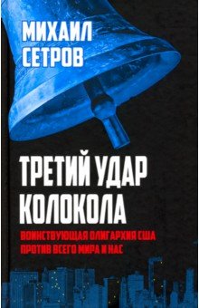 Сетров Михаил Иванович: Третий удар колокола. Воинствующая олигархия США против всего мира и нас