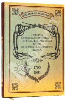 История Псковского пехотного генерал-фельдмаршала князя Кутузова-Смоленского полка. 1700-1881