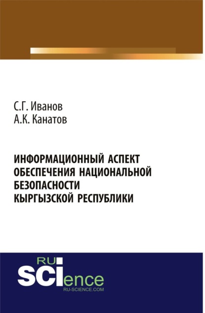 Геннадьевич Спартак Иванов: Информационный аспект обеспечения национальной безопасности Кыргызской республики. (Аспирантура, Бакалавриат, Магистратура, Специалитет). Монография.