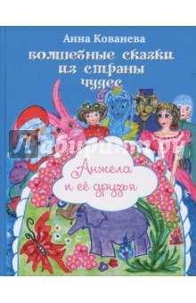 Кованева Анна Владимировна: Волшебные сказки из страны чудес. Анжела и её друзья
