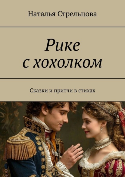 Стрельцова Наталья: Рике с хохолком. Сказки и притча в стихах