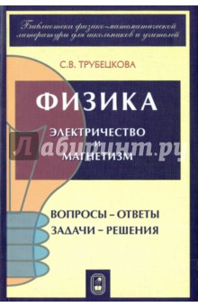 Трубецкова Софья Васильевна: Физика. Вопросы - ответы. Задачи - решения. Часть 5, 6. Электричество и магнетизм