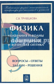Трубецкова Софья Васильевна: Физика. Части 7, 8. Колебания и волны. Геометрическая и волновая оптика. Вопросы - ответы