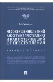 Трапаидзе Константин Заурович: Несовершеннолетний как субъект преступления и как потерпевший от преступления. Учебное пособие