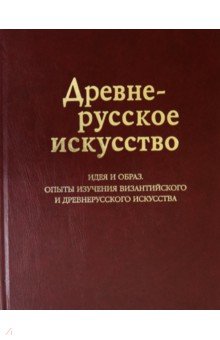 Древнерусское искусство. Идея и образ. Опыты изучения византийского и древнерусского искусства