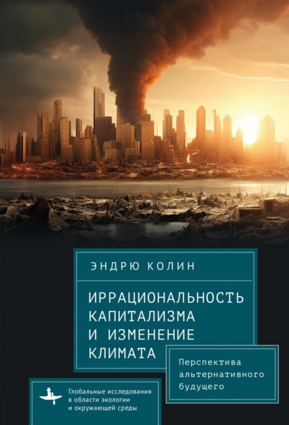 Колин Эндрю: Иррациональность капитализма и изменение климата. Перспектива альтернативного будущего