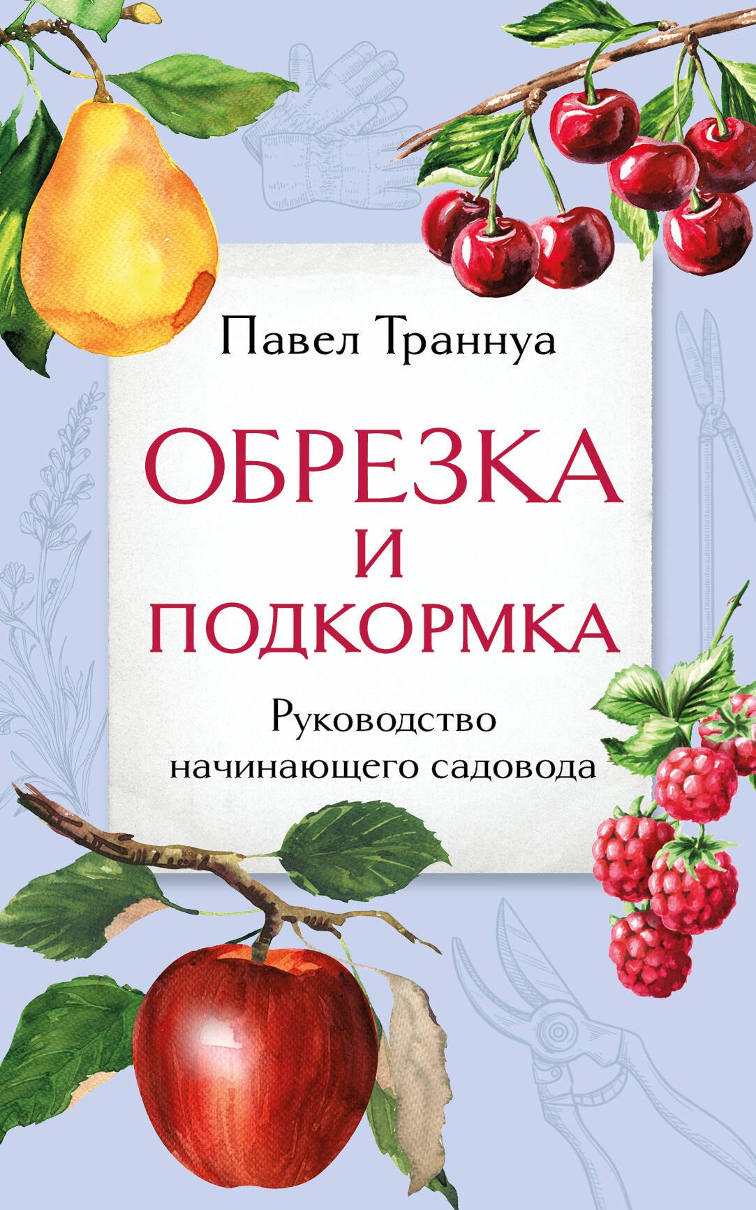 Траннуа Павел Франкович: Обрезка и подкормка. Руководство начинающего садовода