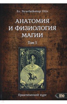 Fr. Nyarlathoter Otis: Анатомия и физиология магии. Том 1