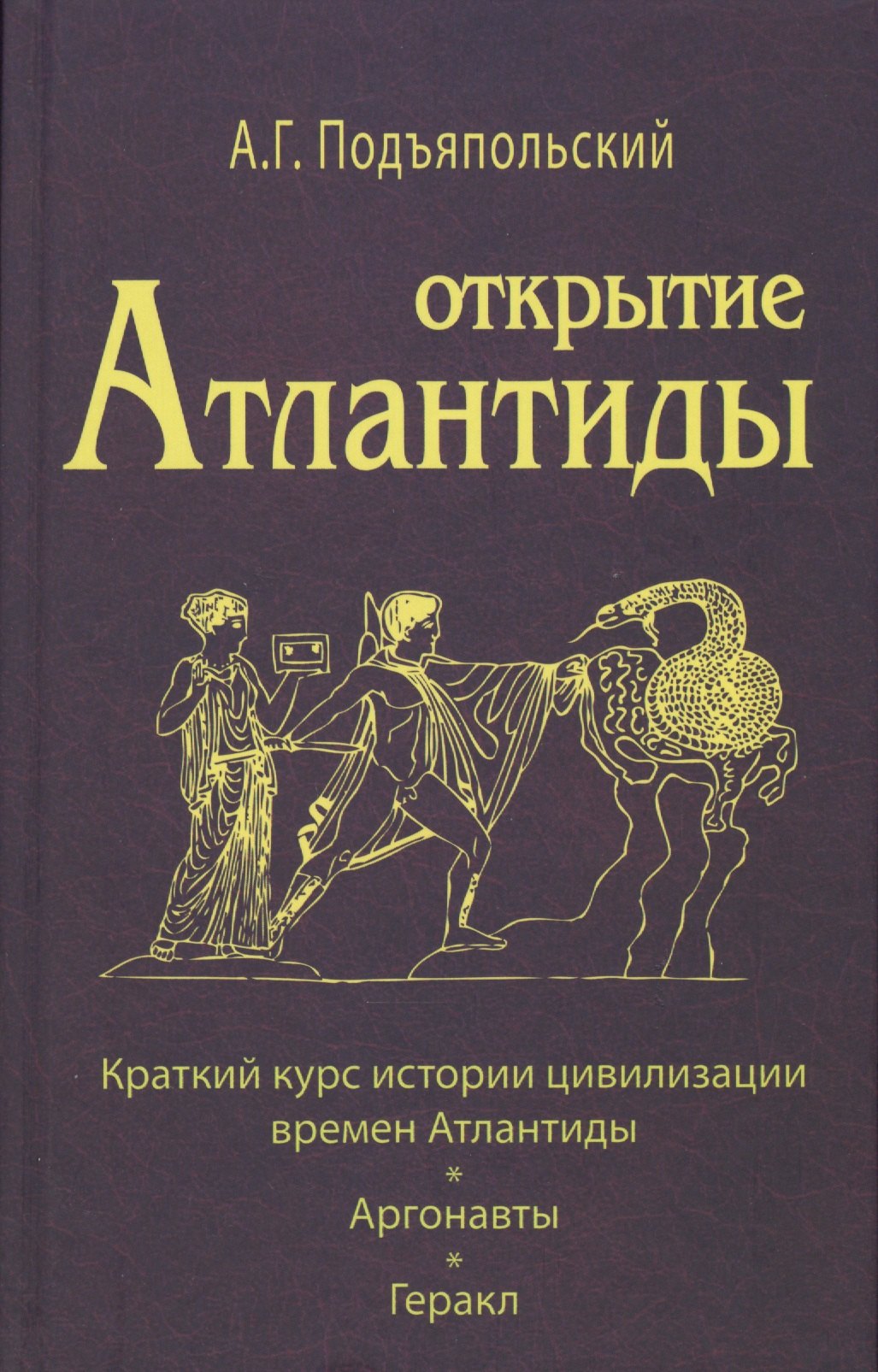 Григорьевич Подъяпольский Алексей: Открытие Антлантиды. Том I. Краткий курс истории цивилизации времен Атлантиды. Аргонавты. Геракл