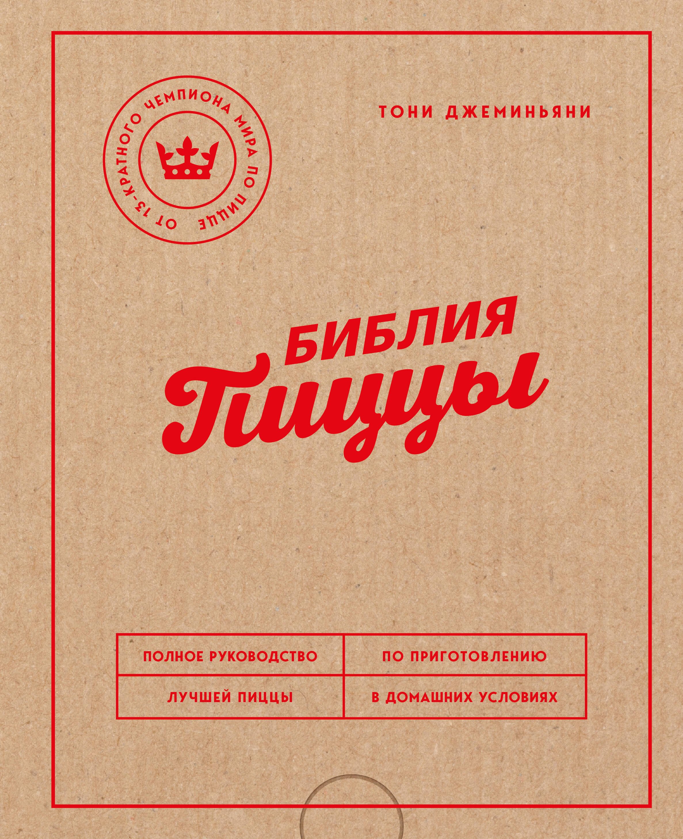 Тони Джеминьяни: Библия пиццы. Полное руководство по приготовлению лучшей пиццы в домашних условиях.
