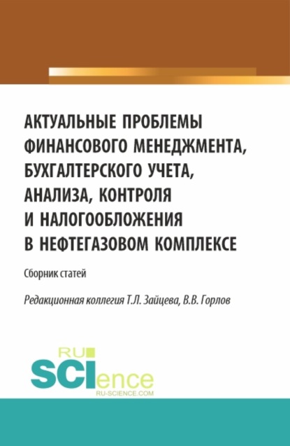 Михайловна Татьяна Рогуленко: Актуальные проблемы финансового менеджмента, бухгалтерского учета, анализа, контроля и налогообложения в нефтегазовом комплексе. Межвузовский сборник научных трудов и результатов совместных научно-исс