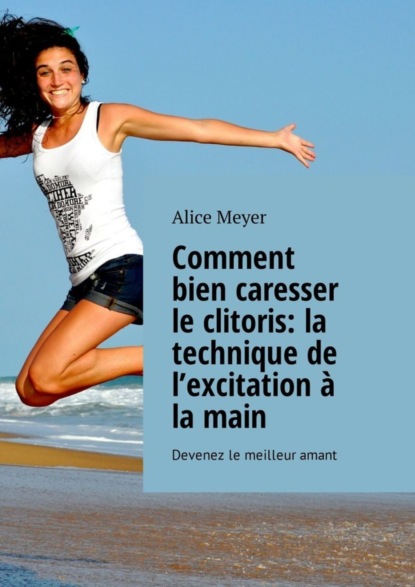 Comment bien caresser le clitoris: la technique de l’excitation à la main. Devenez le meilleur amant