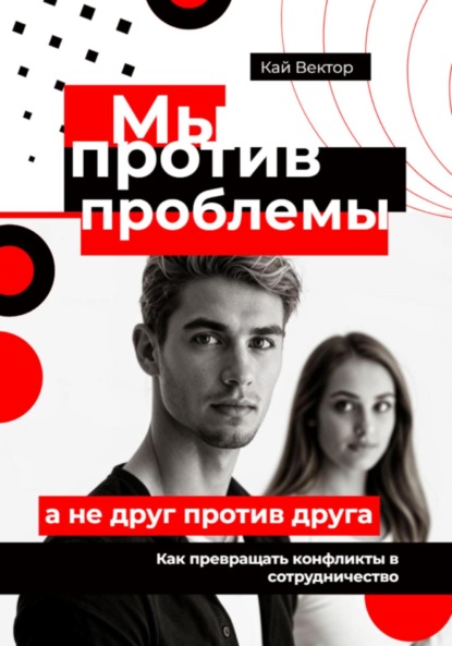 Вектор Кай: Мы против проблемы, а не друг против друга. Как превращать конфликты в сотрудничество