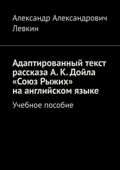 Александрович Александр Левкин: Адаптированный текст рассказа А. К. Дойла «Союз Рыжих» на английском языке. Учебное пособие
