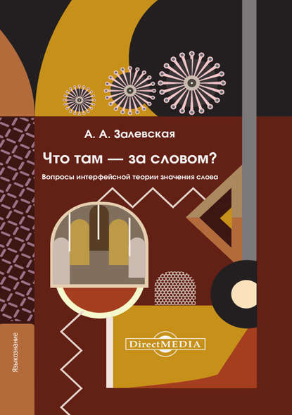 Залевская Александра Александровна: Что там – за словом? Вопросы интерфейсной теории значения слова