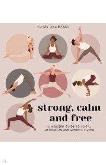 Hobbs Nicola Jane: Strong, Calm and Free. A modern guide to yoga, meditation and mindful living