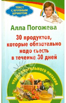 Погожева Алла Владимировна: 30 продуктов, которые обязательно надо съесть в течение 30 дней. Чудеса правильного питания