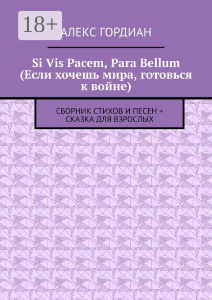 Гордиан Алекс: Si Vis Pacem, Para Bellum (Если хочешь мира, готовься к войне). Сборник стихов и песен + сказка для взрослых