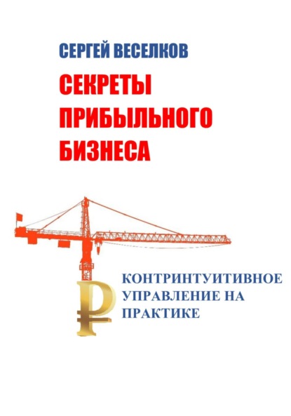 Веселков Сергей: Секреты прибыльного бизнеса. Контринтуитивное управление на практике