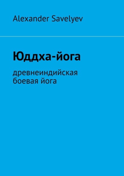 Savelyev Alexander: Юддха-йога. Древнеиндийская боевая йога