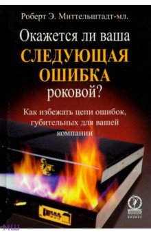 Миттельштадт-мл. Роберт Э.: Окажется ли ваша следующая ошибка роковой? Как избежать цепи ошибок, губительных для вашей компании