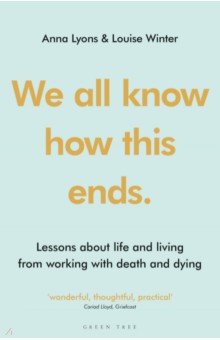 Lyons Anna: We all know how this ends. Lessons about life and living from working with death and dying