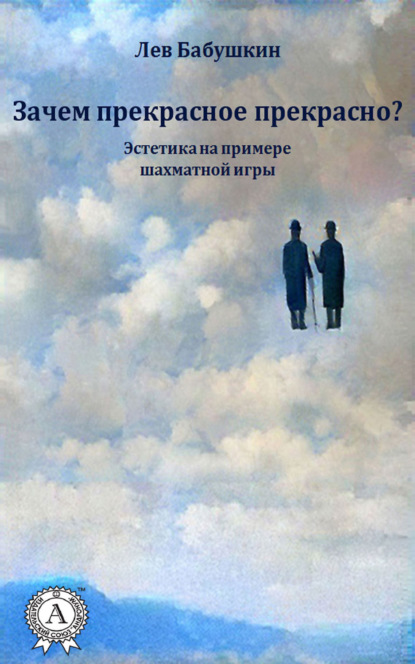 Бабушкин Лев Борисович: Зачем прекрасное прекрасно? (Эстетика на примере шахматной игры)