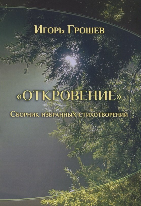 Сергеевич Грошев Игорь: Откровение. Сборник избранных стихотворений